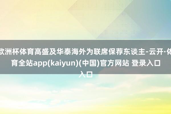 欧洲杯体育高盛及华泰海外为联席保荐东谈主-云开·体育全站app(kaiyun)(中国)官方网站 登录入口