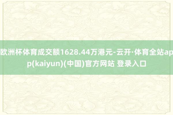 欧洲杯体育成交额1628.44万港元-云开·体育全站app(kaiyun)(中国)官方网站 登录入口