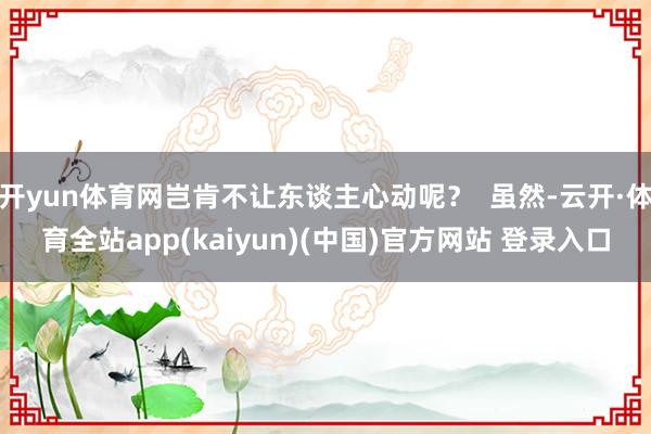 开yun体育网岂肯不让东谈主心动呢? 虽然-云开·体育全站app(kaiyun)(中国)官方网站 登录入口